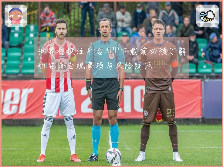 世界杯投注平台APP下载前必须了解的安全合规事项与风险防范