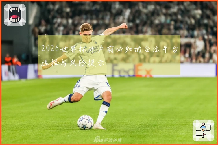 2026世界杯开户前必知的合法平台选择与风险提示