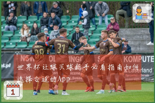 世界杯让球买球新手必看指南如何选择合适的App