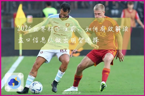2026世界杯下注前，如何有效解读盘口信息以做出明智选择