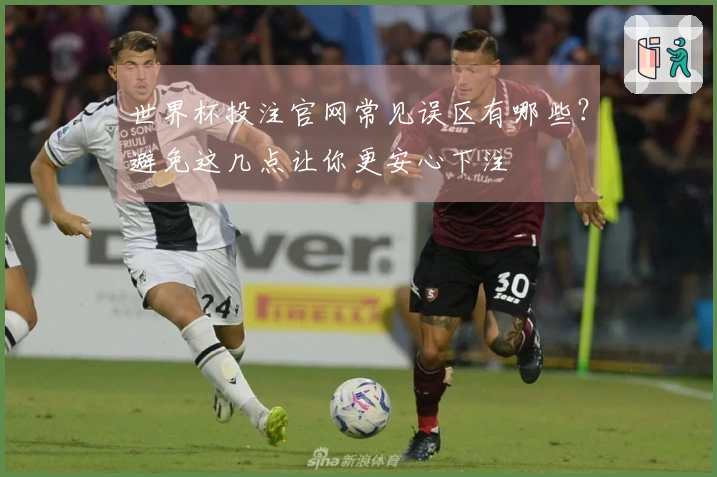 世界杯投注官网常见误区有哪些？避免这几点让你更安心下注