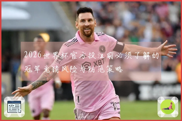 2026世界杯官方投注前必须了解的冠军竞猜风险与防范策略