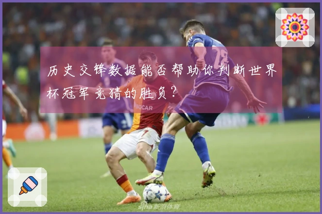 历史交锋数据能否帮助你判断世界杯冠军竞猜的胜负？