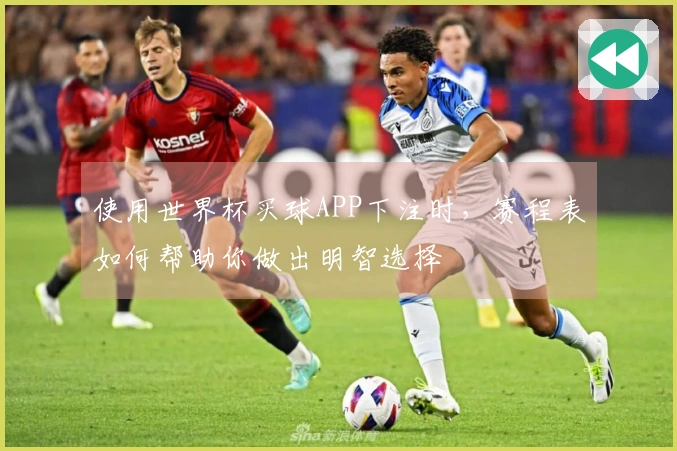 使用世界杯买球APP下注时，赛程表如何帮助你做出明智选择