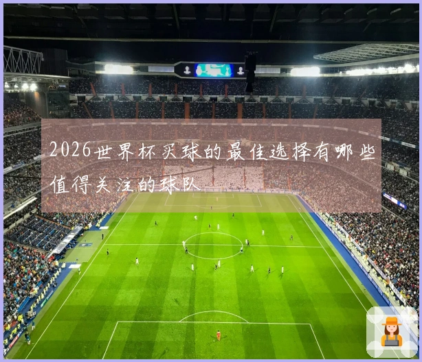2026世界杯买球的最佳选择有哪些值得关注的球队