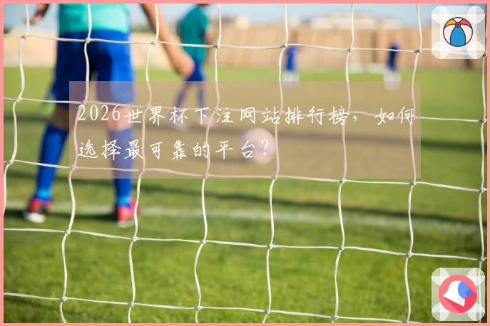 2026世界杯下注网站排行榜，如何选择最可靠的平台？