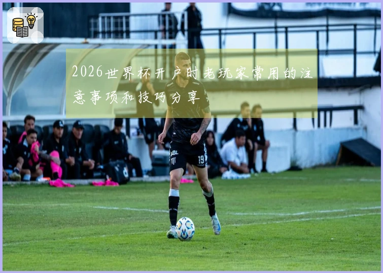 2026世界杯开户时老玩家常用的注意事项和技巧分享