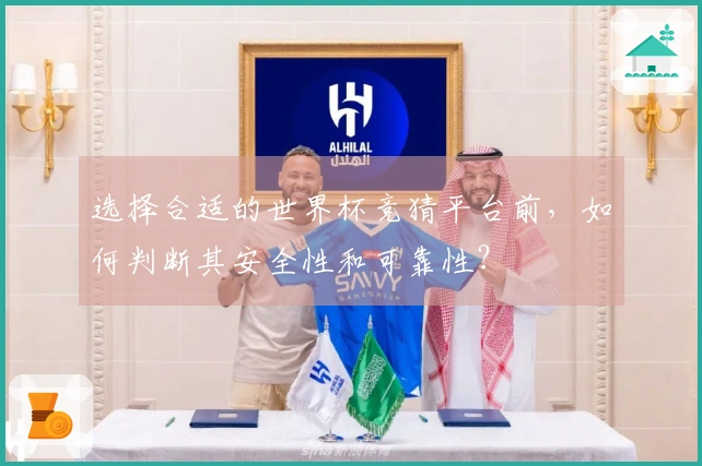 选择合适的世界杯竞猜平台前，如何判断其安全性和可靠性？