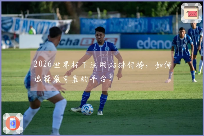 2026世界杯下注网站排行榜，如何选择最可靠的平台？