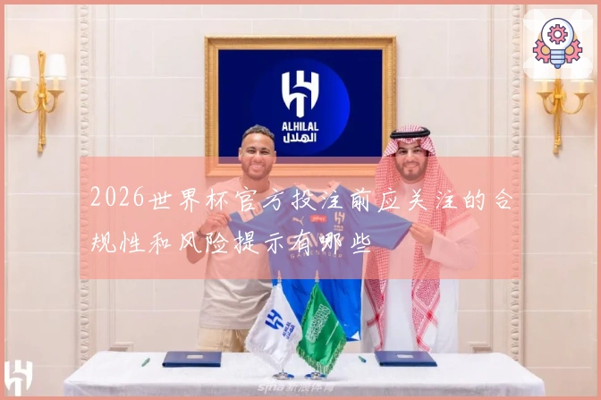 2026世界杯官方投注前应关注的合规性和风险提示有哪些