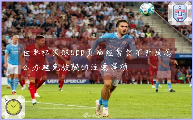 世界杯买球app页面经常打不开该怎么办避免被骗的注意事项