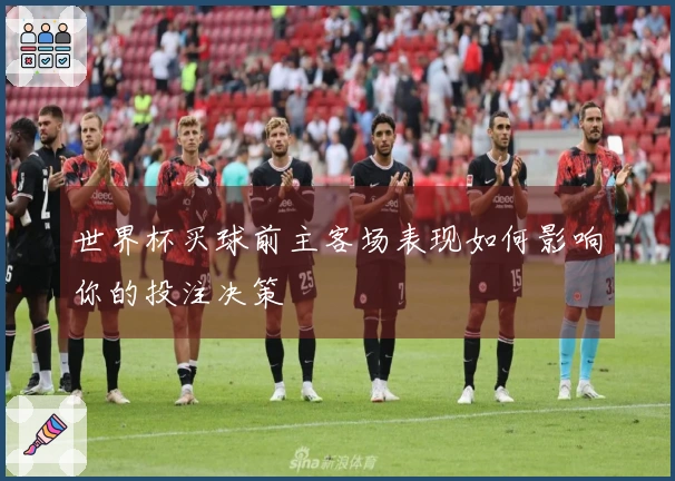 世界杯买球前主客场表现如何影响你的投注决策