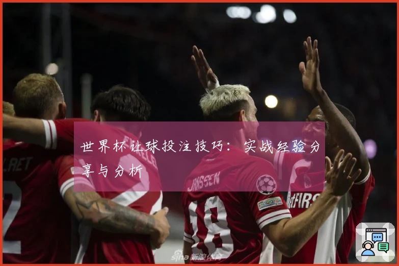 世界杯让球投注技巧:实战经验分享与分析