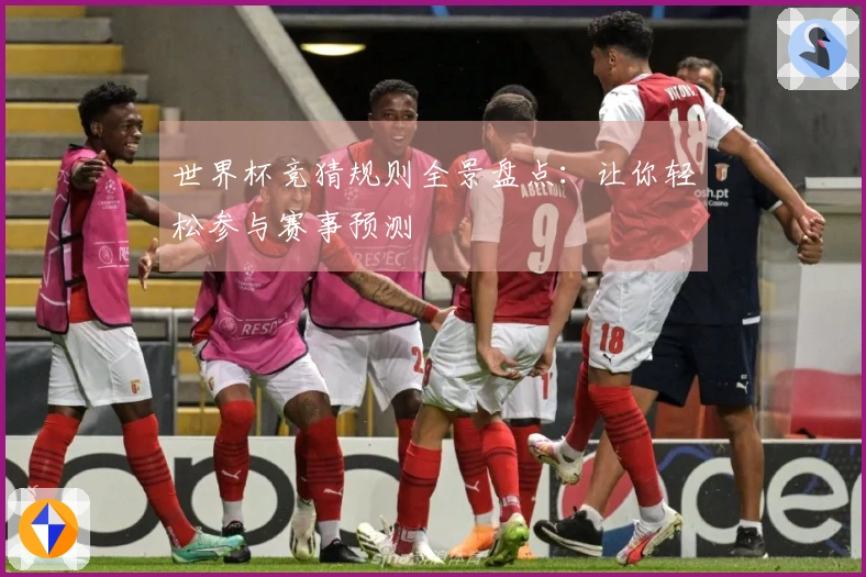 世界杯竞猜规则全景盘点：让你轻松参与赛事预测