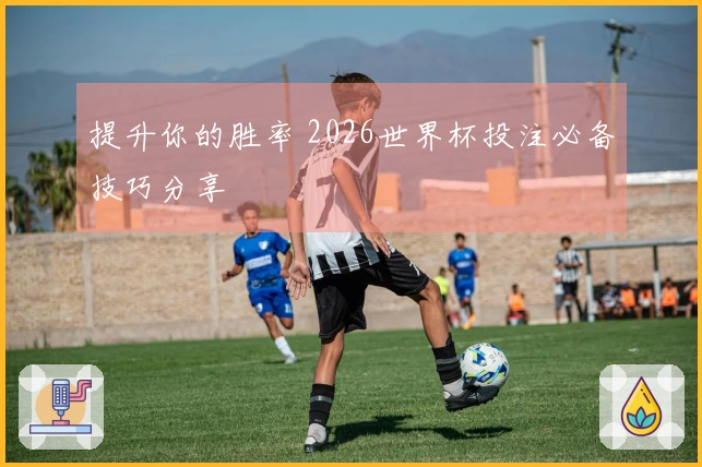 提升你的胜率 2026世界杯投注必备技巧分享