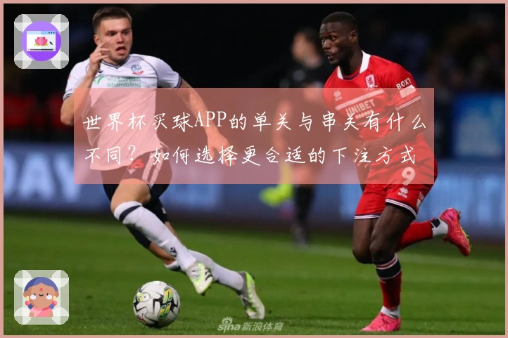 世界杯买球APP的单关与串关有什么不同？如何选择更合适的下注方式？