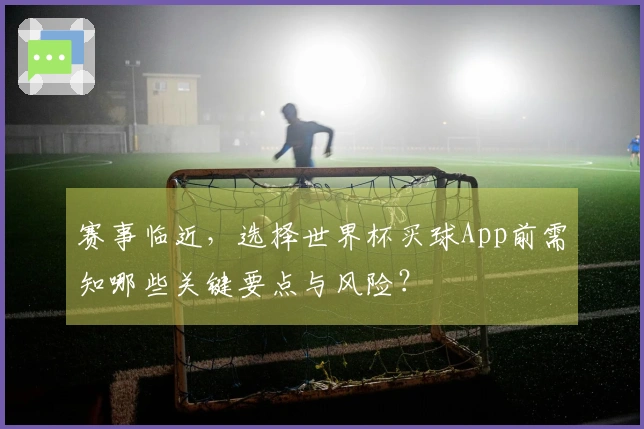 赛事临近，选择世界杯买球App前需知哪些关键要点与风险？