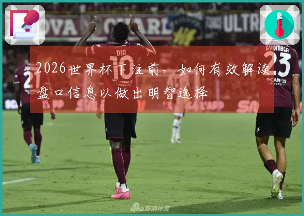 2026世界杯下注前，如何有效解读盘口信息以做出明智选择