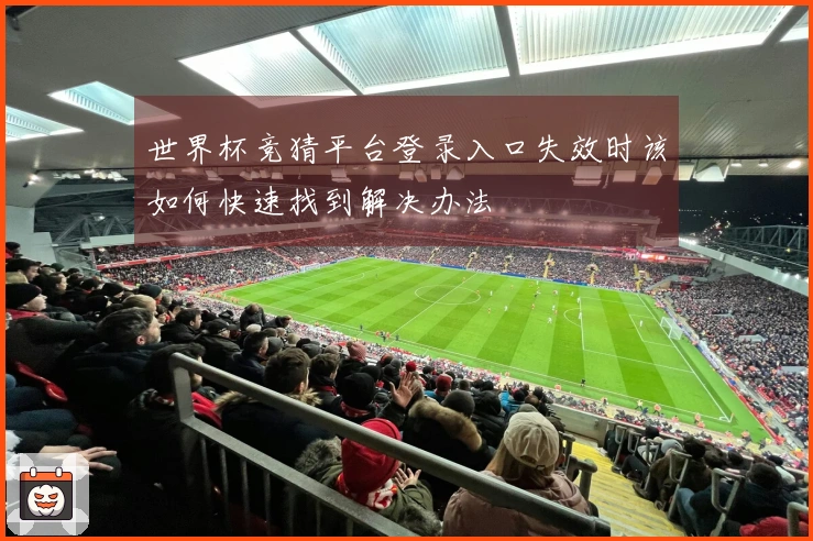 世界杯竞猜平台登录入口失效时该如何快速找到解决办法