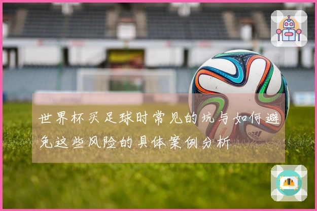 世界杯买足球时常见的坑与如何避免这些风险的具体案例分析