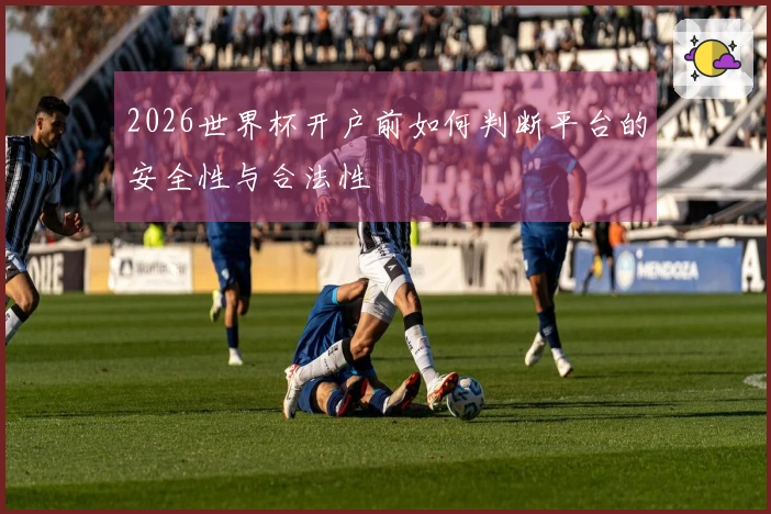 2026世界杯开户前如何判断平台的安全性与合法性