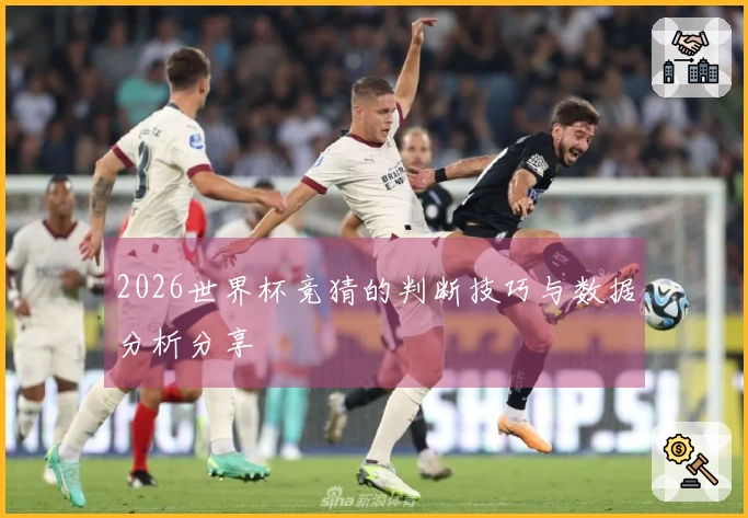 2026世界杯竞猜的判断技巧与数据分析分享