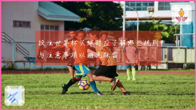 投注世界杯买球时应了解哪些规则与注意事项以避免踩雷