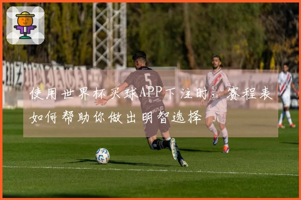 使用世界杯买球APP下注时，赛程表如何帮助你做出明智选择