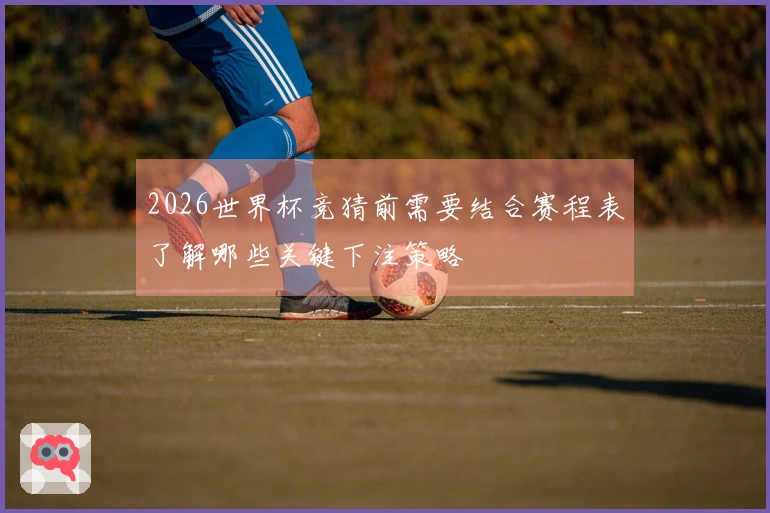 2026世界杯竞猜前需要结合赛程表了解哪些关键下注策略