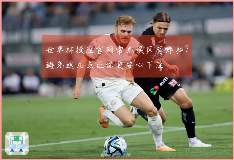 世界杯投注官网常见误区有哪些？避免这几点让你更安心下注