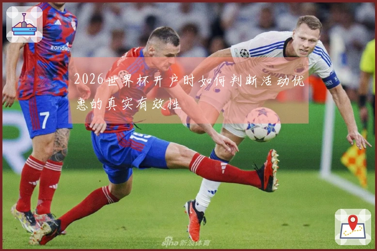 2026世界杯开户时如何判断活动优惠的真实有效性