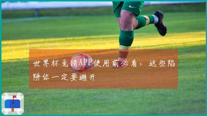 世界杯竞猜APP使用前必看，这些陷阱你一定要避开