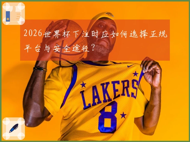 2026世界杯下注时应如何选择正规平台与安全途径？