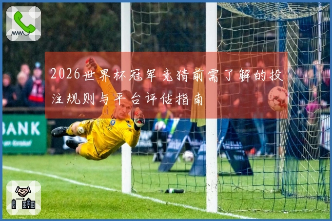2026世界杯冠军竞猜前需了解的投注规则与平台评估指南